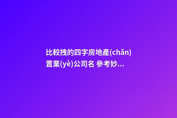 比較拽的四字房地產(chǎn)置業(yè)公司名 參考妙用這批-第1張-公司起名-玄機(jī)派
